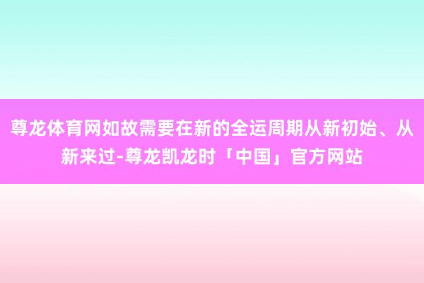尊龙体育网如故需要在新的全运周期从新初始、从新来过-尊龙凯龙时「中国」官方网站