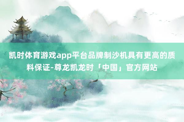凯时体育游戏app平台品牌制沙机具有更高的质料保证-尊龙凯龙时「中国」官方网站