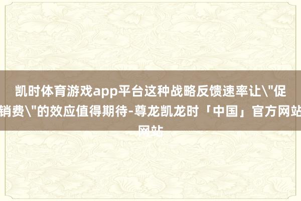 凯时体育游戏app平台这种战略反馈速率让