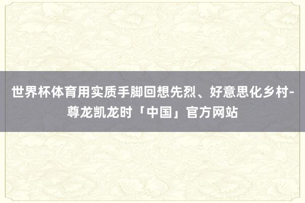 世界杯体育用实质手脚回想先烈、好意思化乡村-尊龙凯龙时「中国」官方网站