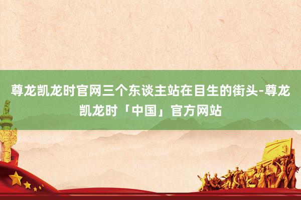 尊龙凯龙时官网三个东谈主站在目生的街头-尊龙凯龙时「中国」官方网站