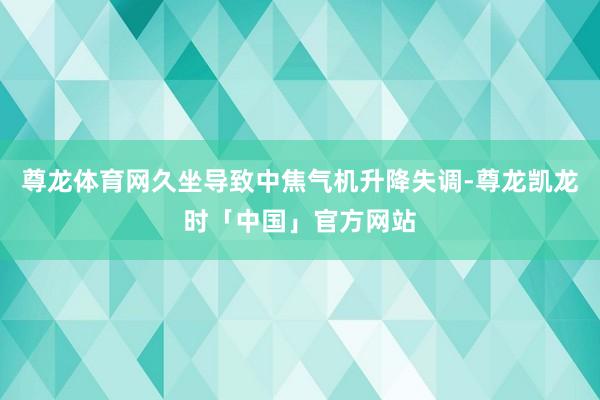 尊龙体育网久坐导致中焦气机升降失调-尊龙凯龙时「中国」官方网站