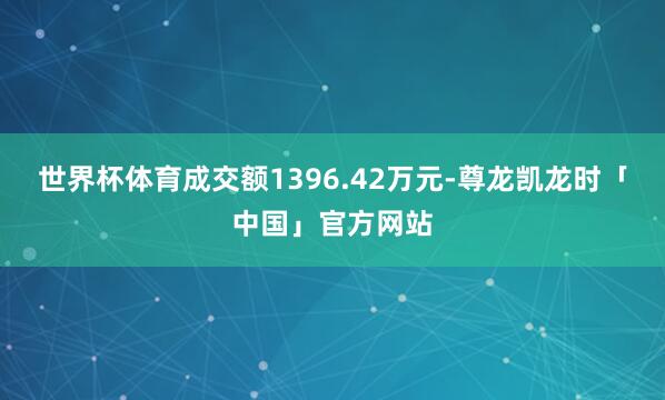世界杯体育成交额1396.42万元-尊龙凯龙时「中国」官方网站