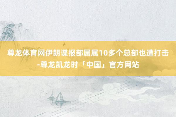 尊龙体育网伊朗谍报部属属10多个总部也遭打击-尊龙凯龙时「中国」官方网站